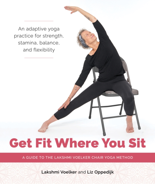 Get Fit Where You Sit : A Guide to the Lakshmi Voelker Chair Yoga Method, Paperback / softback Book