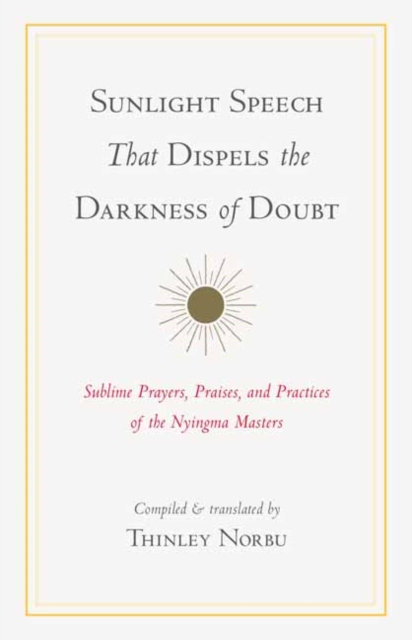 Sunlight Speech That Dispels the Darkness of Doubt : Sublime Prayers, Praises, and Practices of the Nyingma Masters, Paperback / softback Book