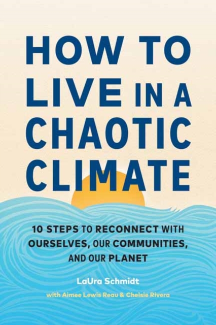 How to Live in a Chaotic Climate : 10 Steps to Reconnect with Ourselves, Our Communities, and Our Planet, Paperback / softback Book