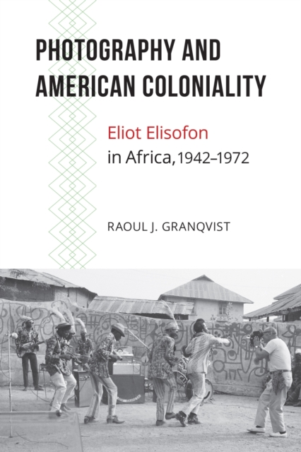 Photography and American Coloniality : Eliot Elisofon in Africa, 1942-1972, Hardback Book