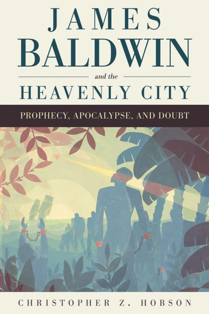 James Baldwin and the Heavenly City : Prophecy, Apocalypse, and Doubt, Hardback Book