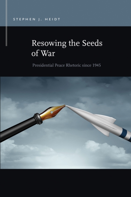 Resowing the Seeds of War : Presidential Peace Rhetoric since 1945, Paperback / softback Book