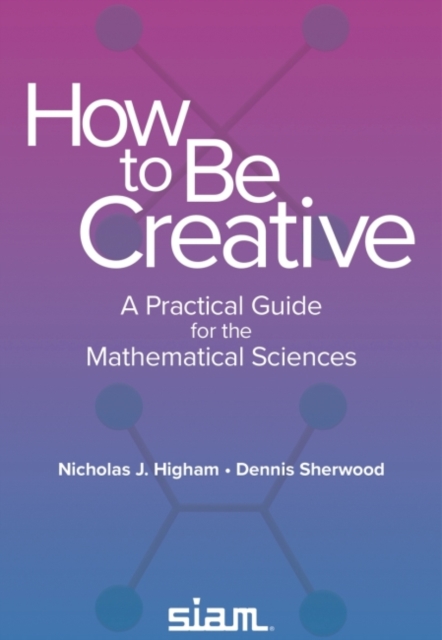 How to Be Creative : A Practical Guide for the Mathematical Sciences, Paperback / softback Book