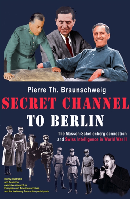 Secret Channel to Berlin : The Masson-Schellenberg Connection and Swiss Intelligence in World War II, EPUB eBook