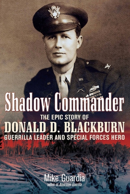 Shadow Commander : The Epic Story of Donald D. Blackburn; Guerrilla Leader and Special Forces Hero, Hardback Book
