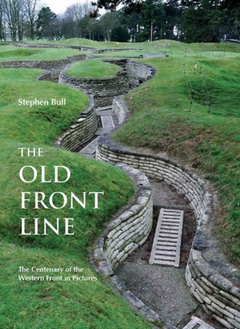 The Old Front Line : The Centenary of the Western Front in Pictures, Hardback Book