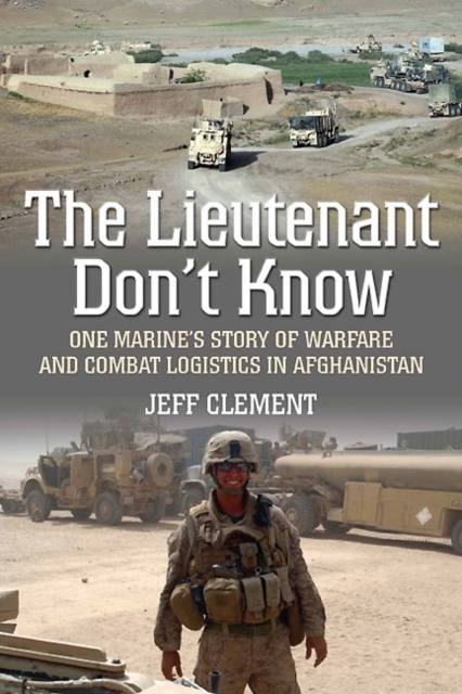 The Lieutenant Don't Know : One Marine's Story of Warfare and Combat Logistics in Afghanistan, Hardback Book