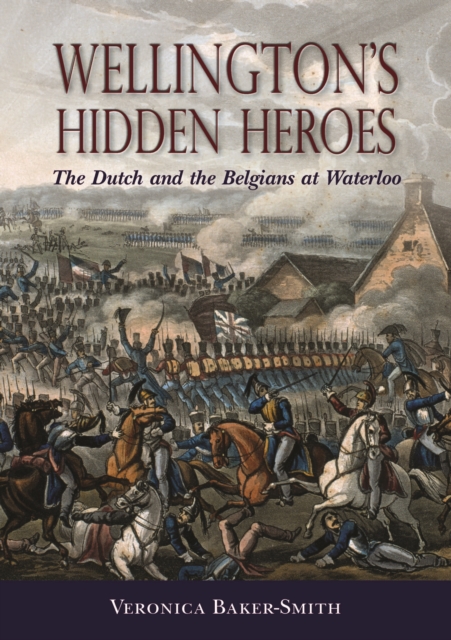 Wellington’S Hidden Heroes : The Dutch and the Belgians at Waterloo, Hardback Book