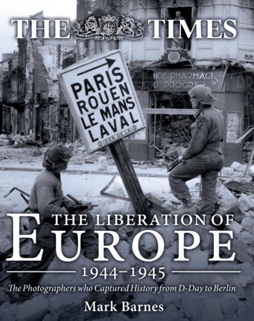 The Liberation of Europe 1944-1945 : The Photographers Who Captured History from D-Day to Berlin, Hardback Book