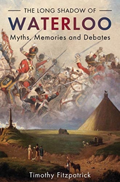 The Long Shadow of Waterloo : Myths, Memories, and Debates, Hardback Book