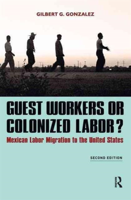 Guest Workers or Colonized Labor? : Mexican Labor Migration to the United States, Hardback Book