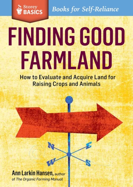 Finding Good Farmland : How to Evaluate and Acquire Land for Raising Crops and Animals. A Storey BASICS® Title, Paperback / softback Book