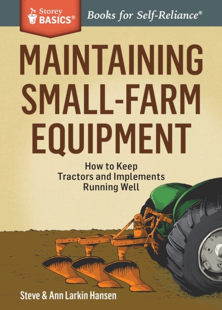 Maintaining Small-Farm Equipment : How to Keep Tractors and Implements Running Well. A Storey BASICS® Title, Paperback / softback Book