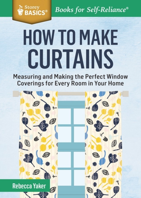 How to Make Curtains : Measuring and Making the Perfect Window Coverings for Every Room in Your Home. A Storey BASICS® Title, Paperback / softback Book
