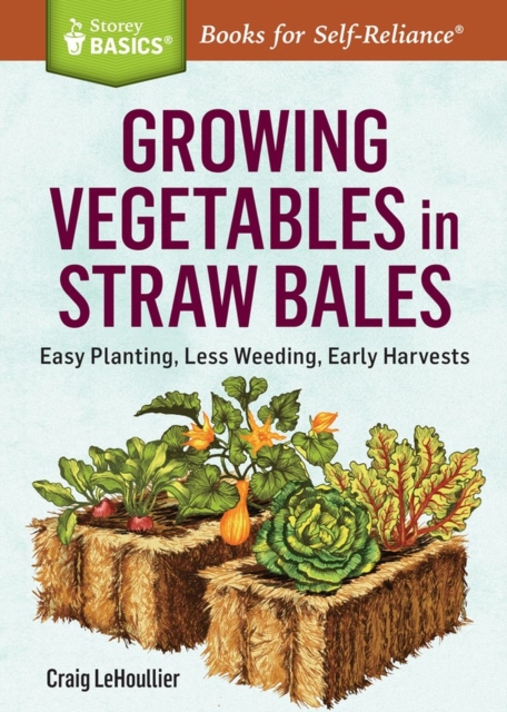 Growing Vegetables in Straw Bales : Easy Planting, Less Weeding, Early Harvests. A Storey BASICS® Title, Paperback / softback Book