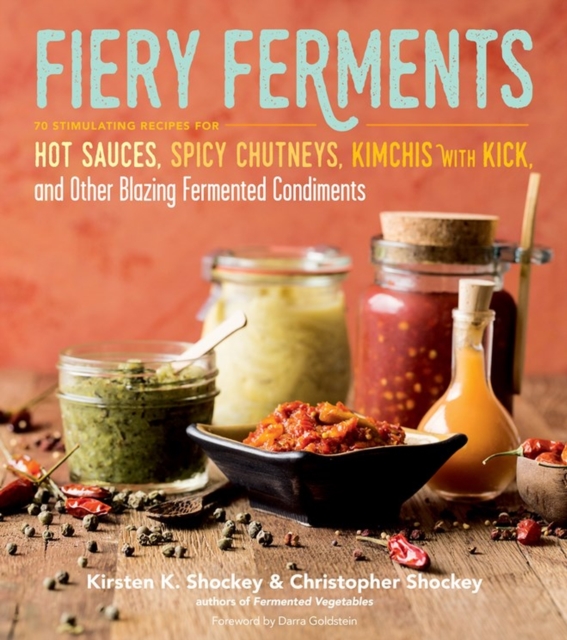Fiery Ferments : 70 Stimulating Recipes for Hot Sauces, Spicy Chutneys, Kimchis with Kick, and Other Blazing Fermented Condiments, Paperback / softback Book