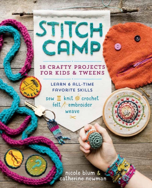 Stitch Camp : 18 Crafty Projects for Kids & Tweens – Learn 6 All-Time Favorite Skills: Sew, Knit, Crochet, Felt, Embroider & Weave, Paperback / softback Book