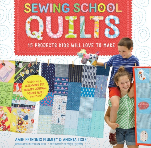 Sewing School ® Quilts : 15 Projects Kids Will Love to Make; Stitch Up a Patchwork Pet, Scrappy Journal, T-Shirt Quilt, and More, Spiral bound Book