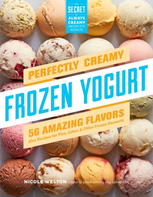 Perfectly Creamy Frozen Yogurt : 56 Amazing Flavors plus Recipes for Pies, Cakes & Other Frozen Desserts, Paperback / softback Book