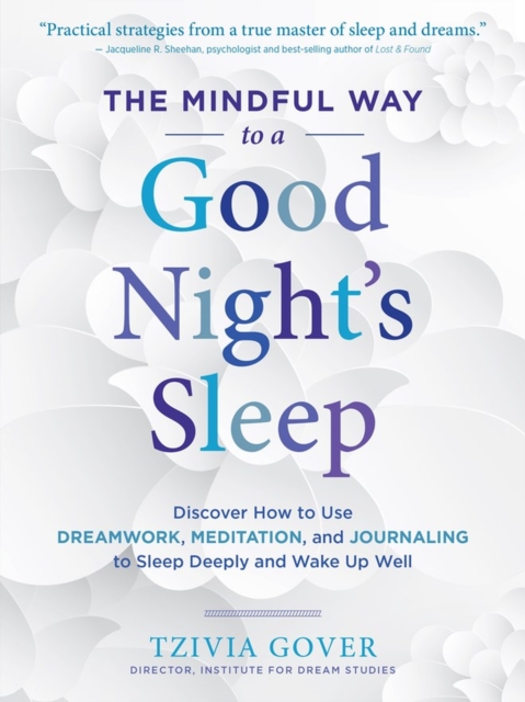 The Mindful Way to a Good Night's Sleep : Discover How to Use Dreamwork, Meditation, and Journaling to Sleep Deeply and Wake Up Well, Paperback / softback Book