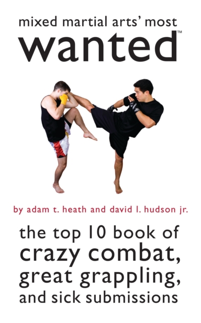 Mixed Martial Arts' Most Wanted : The Top 10 Book of Crazy Combat, Great Grappling, and Sick Submissions, EPUB eBook