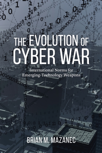 The Evolution of Cyber War : International Norms for Emerging-Technology Weapons, Hardback Book