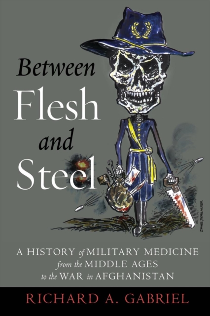 Between Flesh and Steel : A History of Military Medicine from the Middle Ages to the War in Afghanistan, Paperback / softback Book