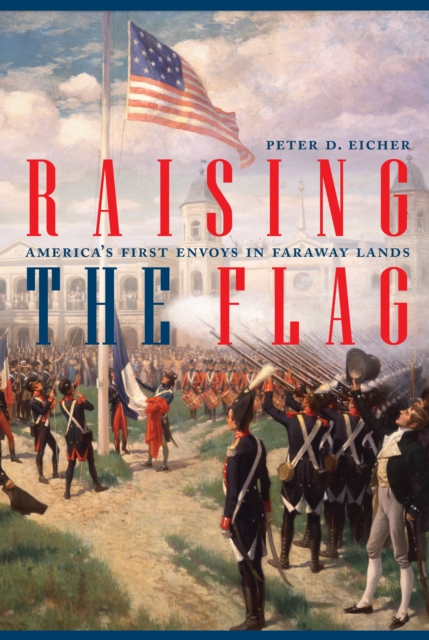 Raising the Flag : America'S First Envoys in Faraway Lands, Hardback Book