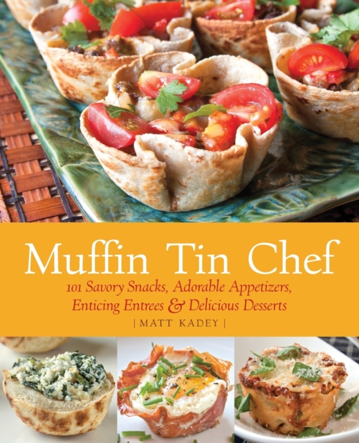 Muffin Tin Chef : 101 Savory Snacks, Adorable Appetizers, Enticing Entrees and Delicious Desserts, Paperback / softback Book