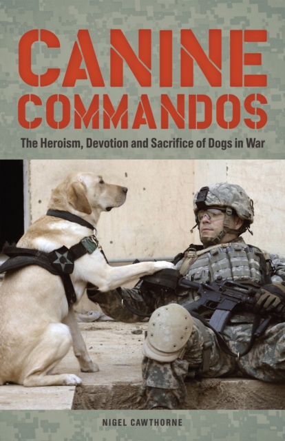 Canine Commandos : The Heroism, Devotion, and Sacrifice of Dogs in War, Paperback / softback Book