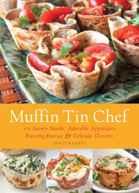 Muffin Tin Chef : 101 Savory Snacks, Adorable Appetizers, Enticing Entrees & Delicious Desserts, EPUB eBook