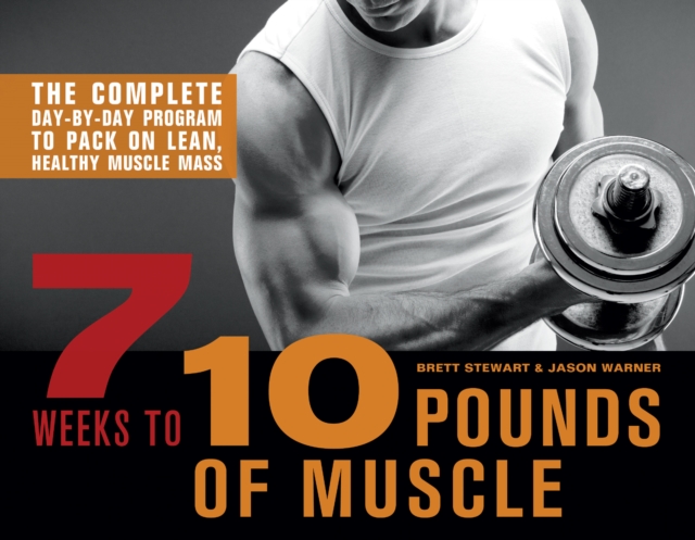 7 Weeks To 10 Pounds Of Muscle : The Complete Day-by-Day Program to Pack on Lean, Healthy Muscle Mass, Paperback / softback Book