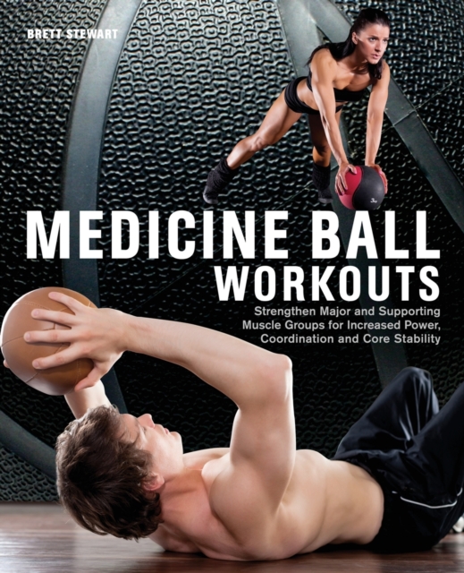 Medicine Ball Workouts : Strengthen Major and Supporting Muscle Groups for Increased Power, Coordination, and Core Stability, Paperback / softback Book