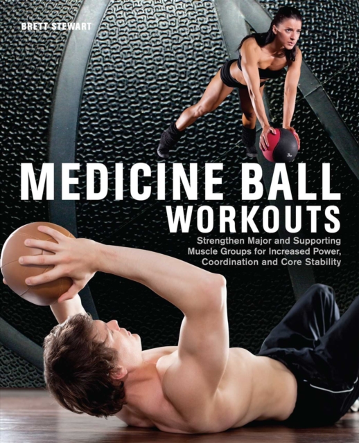 Medicine Ball Workouts : Strengthen Major and Supporting Muscle Groups for Increased Power, Coordination, and Core Stability, EPUB eBook