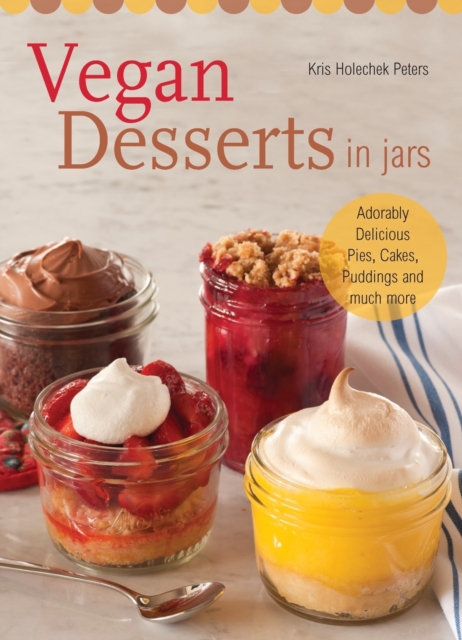 Vegan Desserts In Jars : Adorably Delicious Pies, Cakes, Puddings, and Much More, Paperback / softback Book