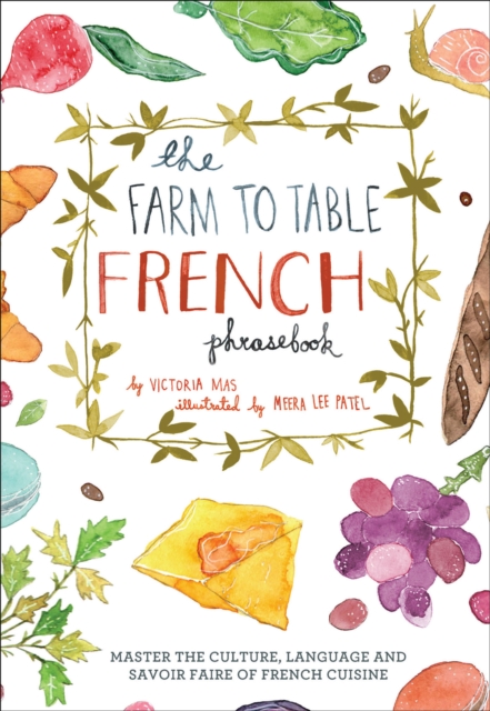 The Farm to Table French Phrasebook : Master the Culture, Language and Savoir Faire of French Cuisine, EPUB eBook
