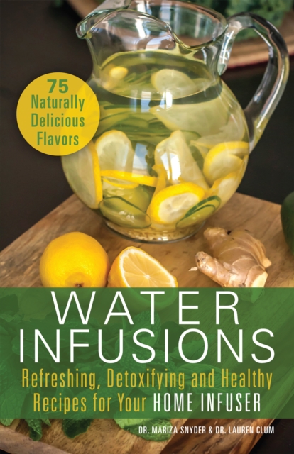 Water Infusions : Refreshing, Detoxifying and Healthy Recipes for Your Home Infuser, EPUB eBook