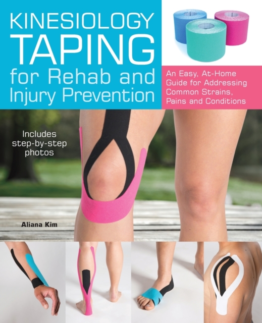 Kinesiology Taping For Rehab And Injury Prevention : An Easy, At-Home Guide for Overcoming Common Strains, Pains and Conditions, Paperback / softback Book
