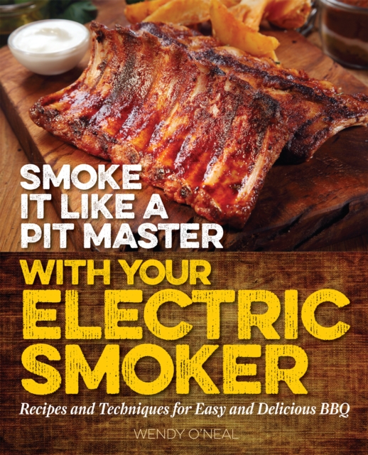 Smoke It Like A Pit Master With Your Electric Smoker : Recipes and Techniques for Easy and Delicious BBQ, Paperback / softback Book