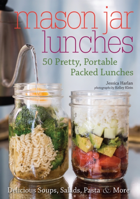 Mason Jar Lunches : 50 Pretty, Portable Packed Lunches (Including) Delicious Soups, Salads, Pastas & More, EPUB eBook