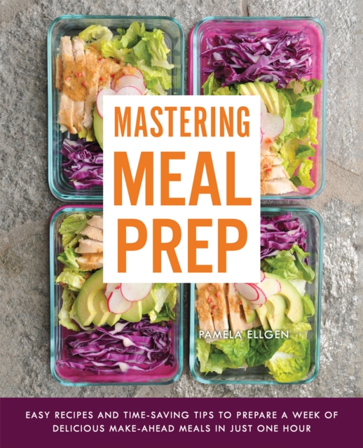 Mastering Meal Prep : Easy Recipes and Time-Saving Tips to Prepare a Week of Delicious Make-Ahead Meals in just One Hour, EPUB eBook