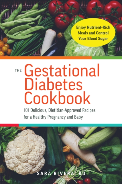 The Gestational Diabetes Cookbook : 101 Delicious, Dietitian-Approved Recipes for a Healthy Pregnancy and Baby, Paperback / softback Book