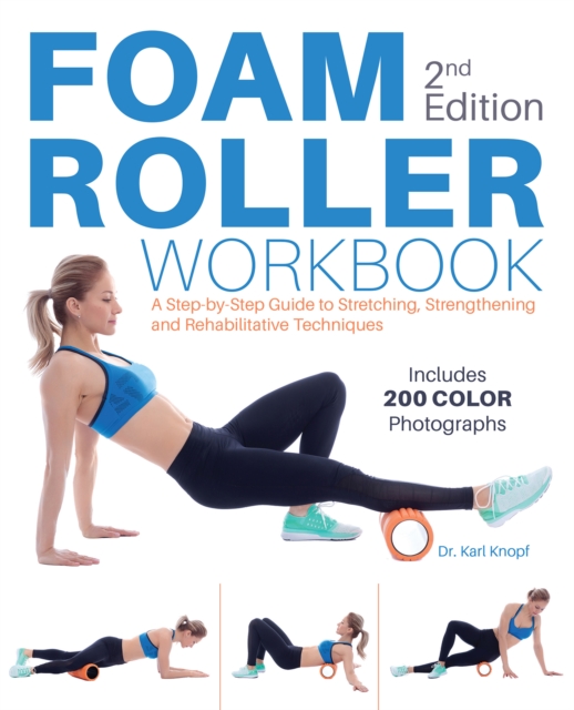Foam Roller Workbook, 2nd Edition : A Step-by-Step Guide to Stretching, Strengthening and Rehabilitative Techniques, Paperback / softback Book