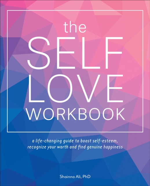 The Self-Love Workbook : A Life-Changing Guide to Boost Self-Esteem, Recognize Your Worth and Find Genuine Happiness, EPUB eBook