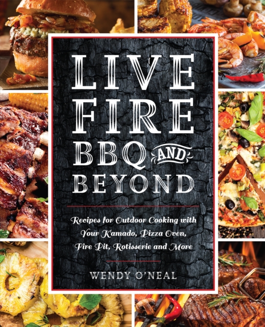 Live Fire Bbq And Beyond : Recipes for Outdoor Cooking with Your Kamado, Pizza Oven, Fire Pit, Rotisserie and More, Paperback / softback Book