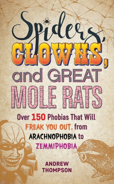 Spiders, Clowns And Great Mole Rats : Over 150 Phobias That Will Freak You Out, from Arachnophobia to Zemmiphobia, Paperback / softback Book