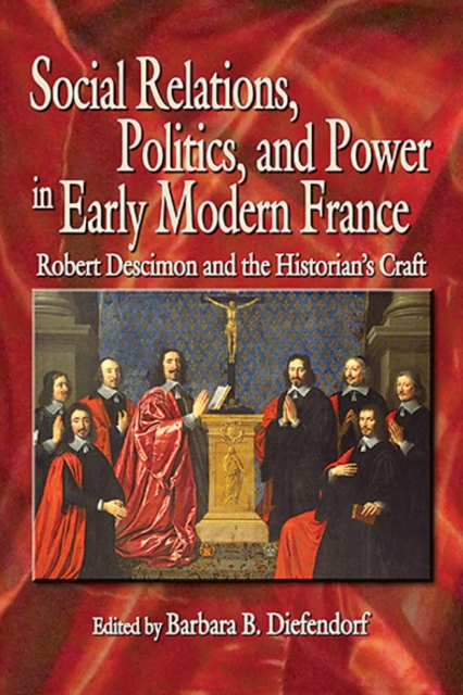 Social Relations, Politics, and Power in Early Modern France : Robert Descimon and the Historian's Craft, Hardback Book