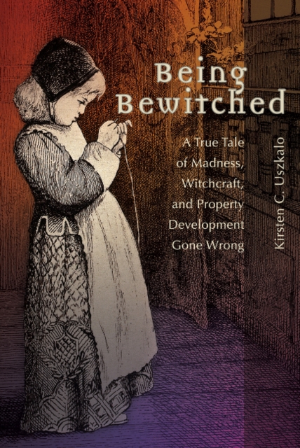 Being Bewitched : A True Tale of Madness, Witchcraft, and Property Development Gone Wrong, Hardback Book