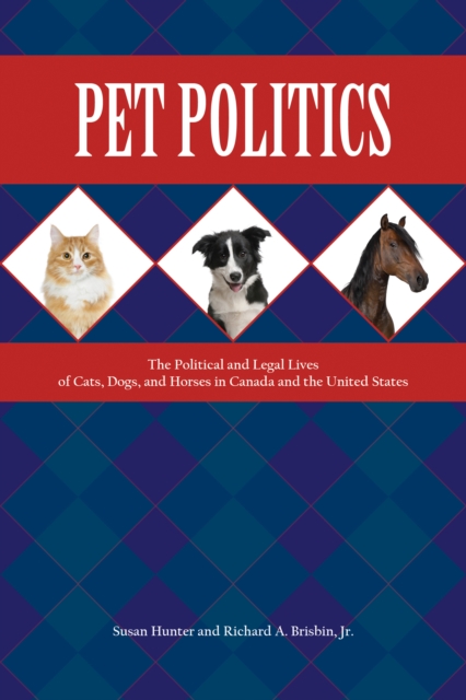 Pet Politics : The Political and Legal Lives of Cats, Dogs, and Horses in Canada and the United States, PDF eBook
