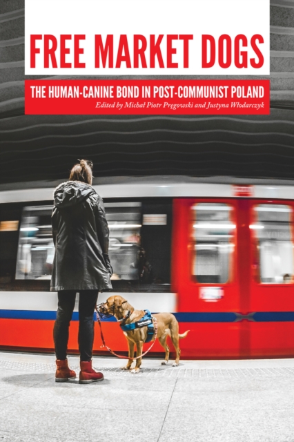 Free Market Dogs : The Human-Canine Bond in Post-Communist Poland, EPUB eBook